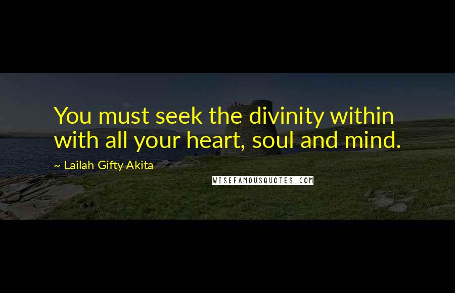 Lailah Gifty Akita Quotes: You must seek the divinity within with all your heart, soul and mind.