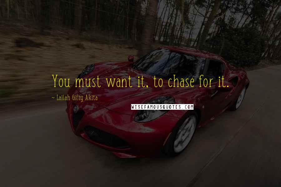 Lailah Gifty Akita Quotes: You must want it, to chase for it.