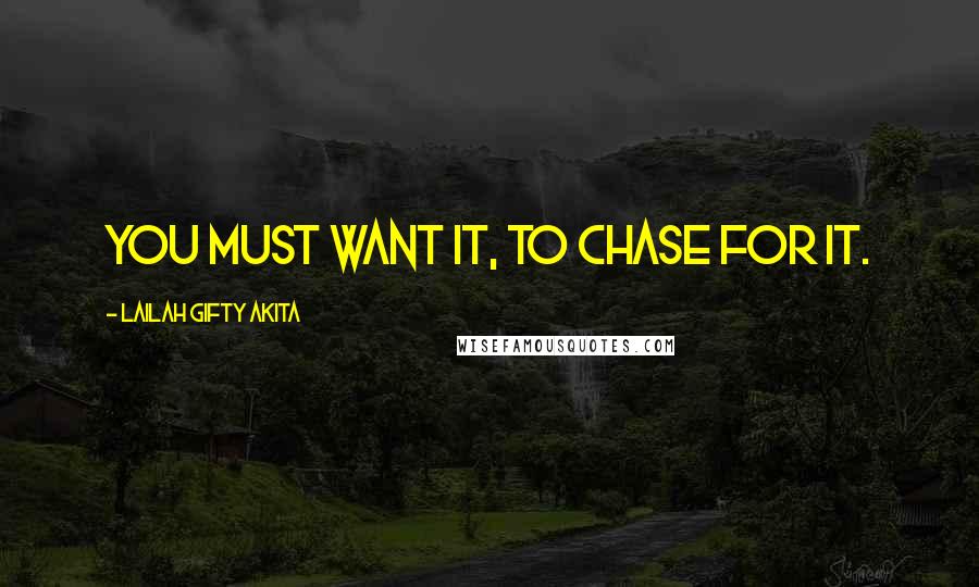 Lailah Gifty Akita Quotes: You must want it, to chase for it.