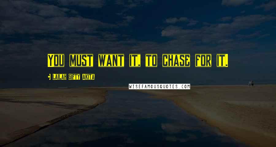 Lailah Gifty Akita Quotes: You must want it, to chase for it.
