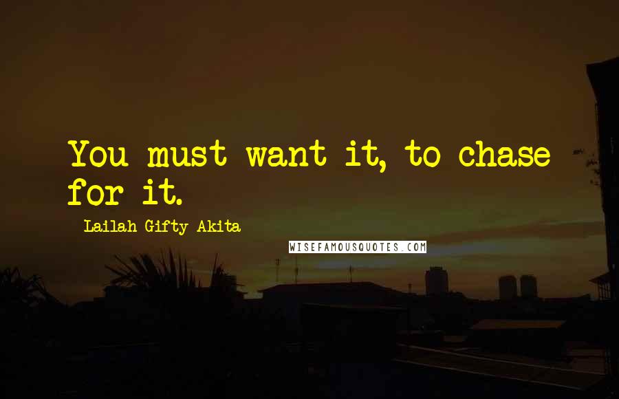 Lailah Gifty Akita Quotes: You must want it, to chase for it.