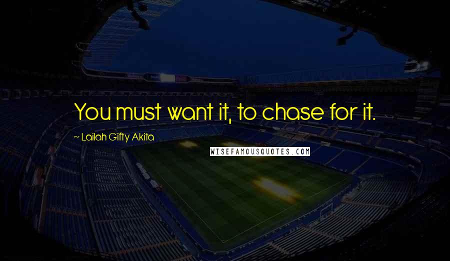 Lailah Gifty Akita Quotes: You must want it, to chase for it.