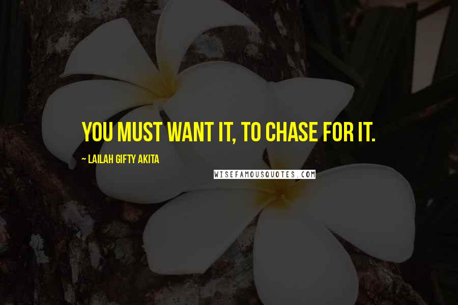 Lailah Gifty Akita Quotes: You must want it, to chase for it.