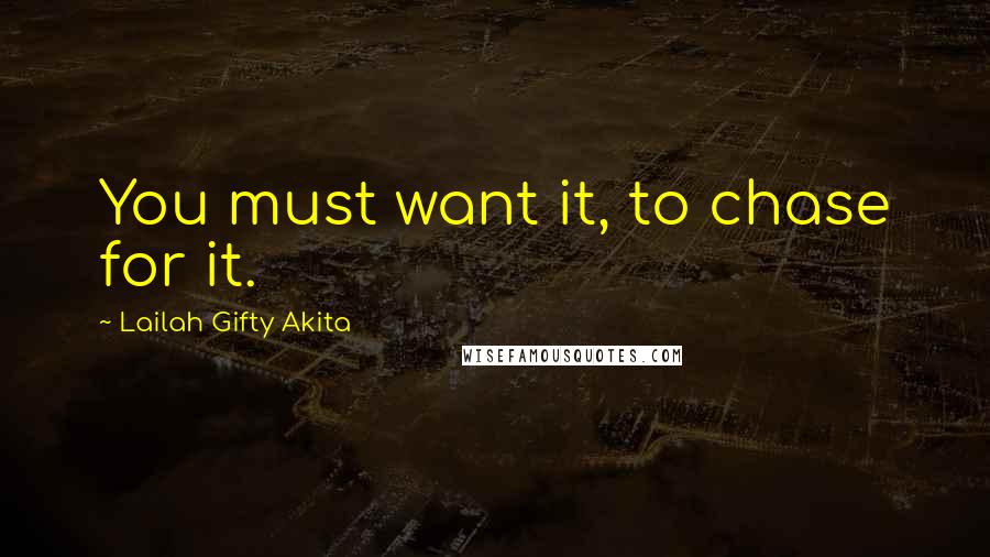 Lailah Gifty Akita Quotes: You must want it, to chase for it.