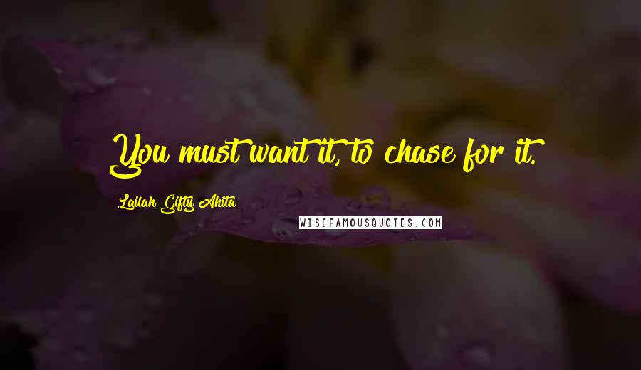 Lailah Gifty Akita Quotes: You must want it, to chase for it.