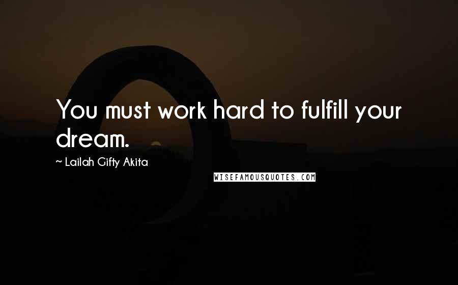 Lailah Gifty Akita Quotes: You must work hard to fulfill your dream.