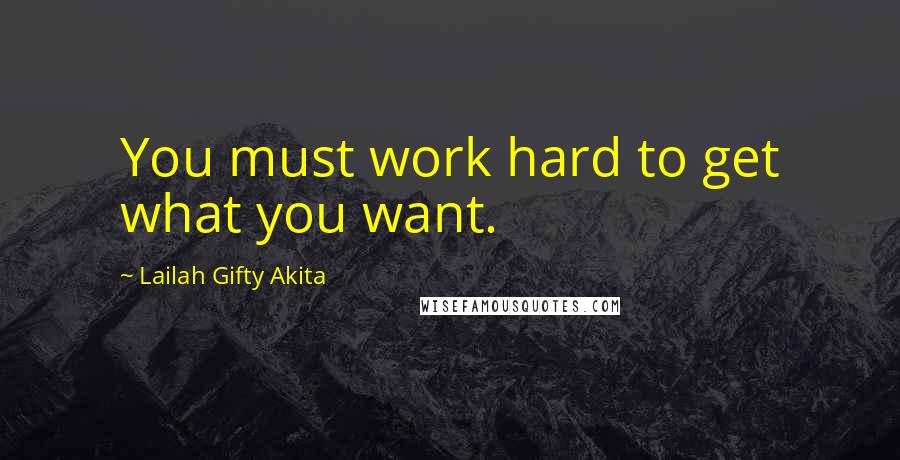 Lailah Gifty Akita Quotes: You must work hard to get what you want.