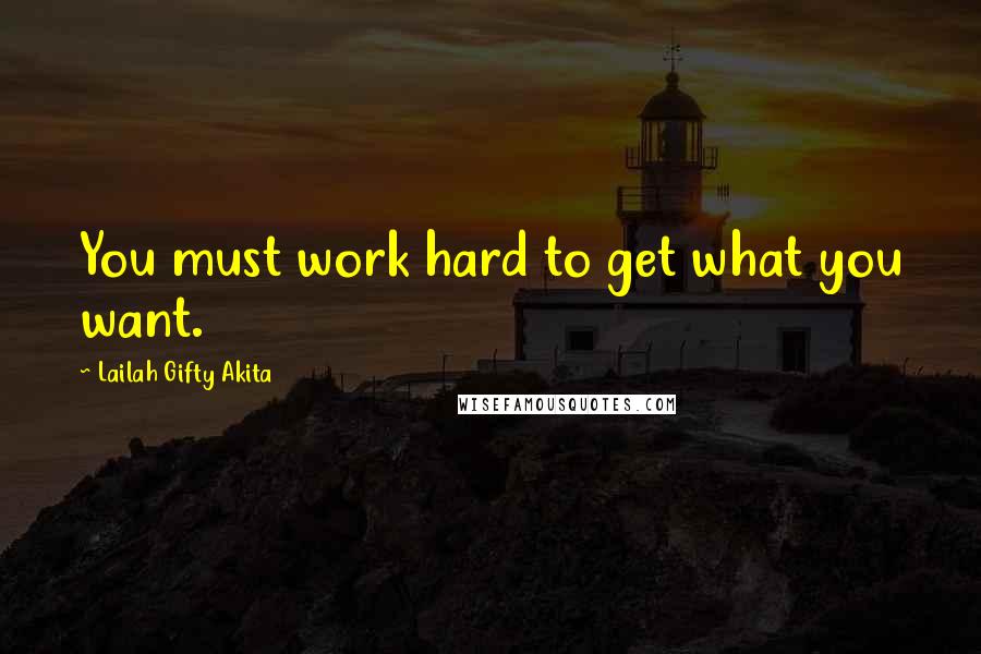 Lailah Gifty Akita Quotes: You must work hard to get what you want.