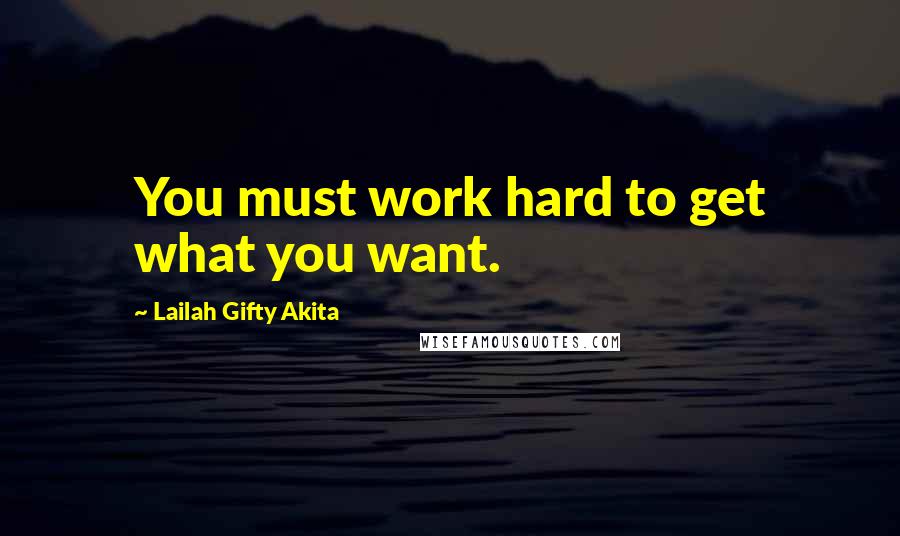 Lailah Gifty Akita Quotes: You must work hard to get what you want.