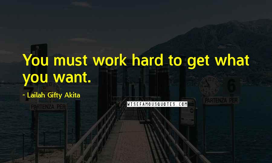 Lailah Gifty Akita Quotes: You must work hard to get what you want.