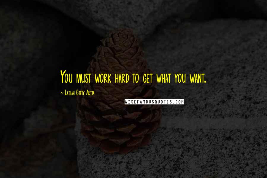 Lailah Gifty Akita Quotes: You must work hard to get what you want.