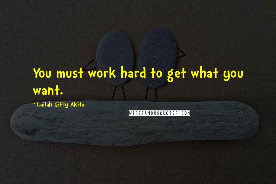 Lailah Gifty Akita Quotes: You must work hard to get what you want.