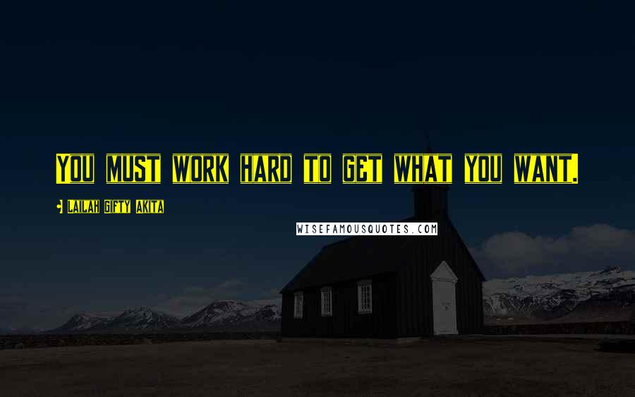 Lailah Gifty Akita Quotes: You must work hard to get what you want.