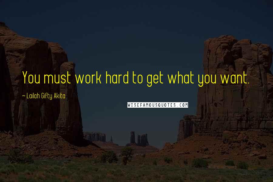 Lailah Gifty Akita Quotes: You must work hard to get what you want.