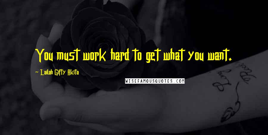 Lailah Gifty Akita Quotes: You must work hard to get what you want.