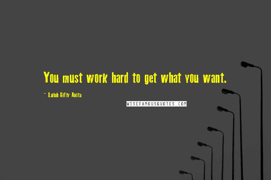 Lailah Gifty Akita Quotes: You must work hard to get what you want.