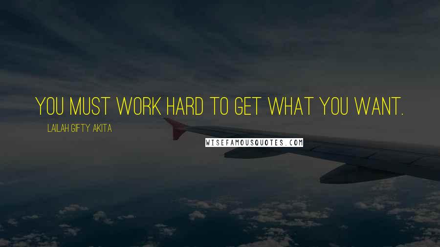 Lailah Gifty Akita Quotes: You must work hard to get what you want.