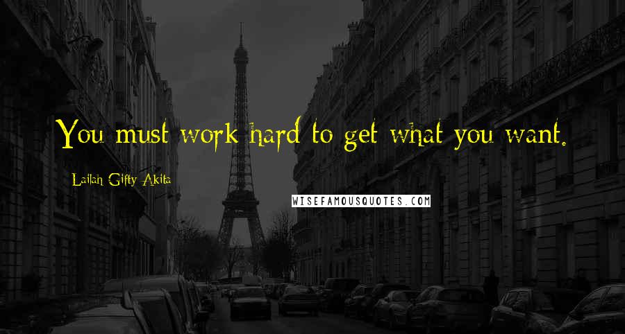 Lailah Gifty Akita Quotes: You must work hard to get what you want.