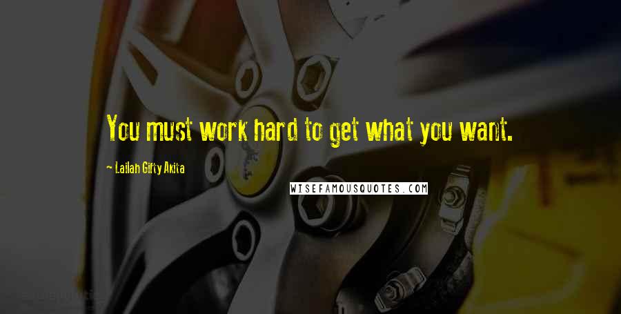 Lailah Gifty Akita Quotes: You must work hard to get what you want.