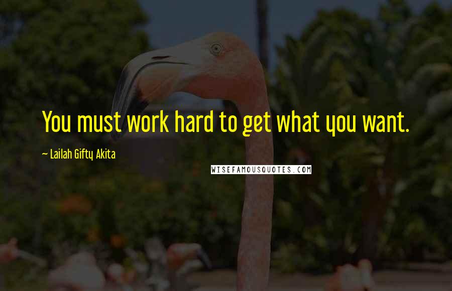 Lailah Gifty Akita Quotes: You must work hard to get what you want.