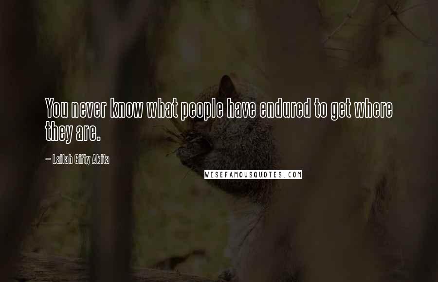 Lailah Gifty Akita Quotes: You never know what people have endured to get where they are.