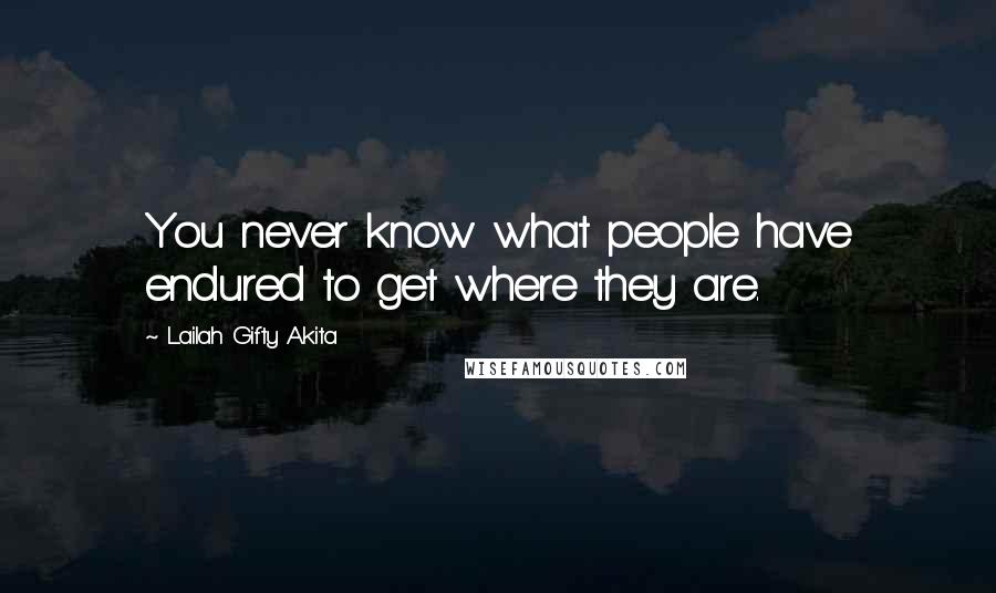 Lailah Gifty Akita Quotes: You never know what people have endured to get where they are.