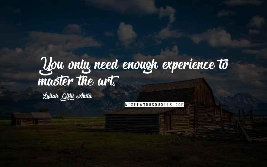 Lailah Gifty Akita Quotes: You only need enough experience to master the art.