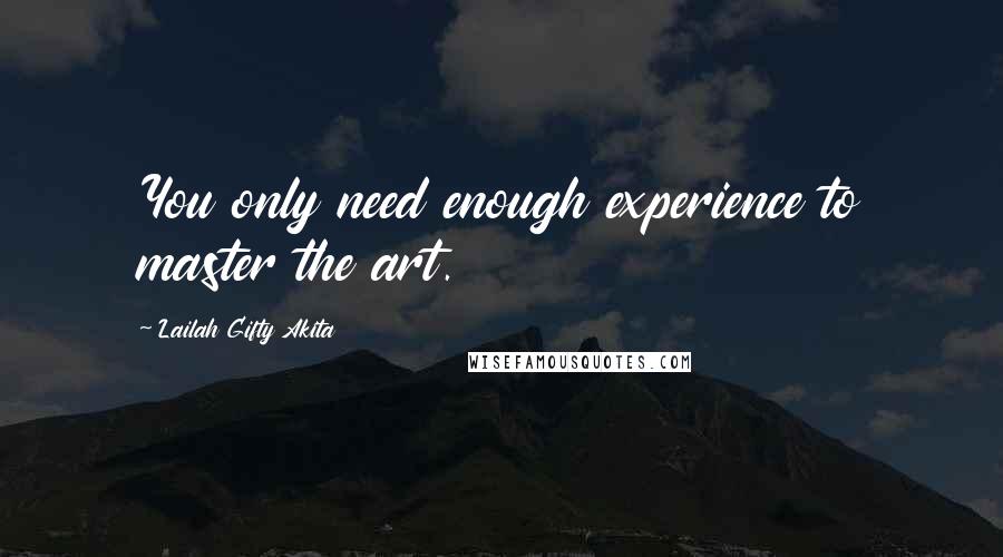 Lailah Gifty Akita Quotes: You only need enough experience to master the art.