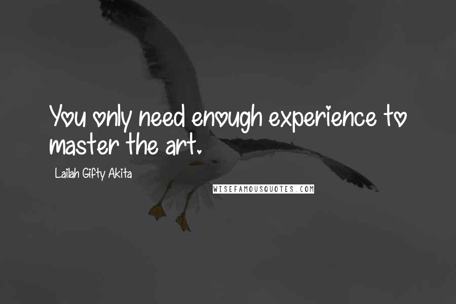 Lailah Gifty Akita Quotes: You only need enough experience to master the art.