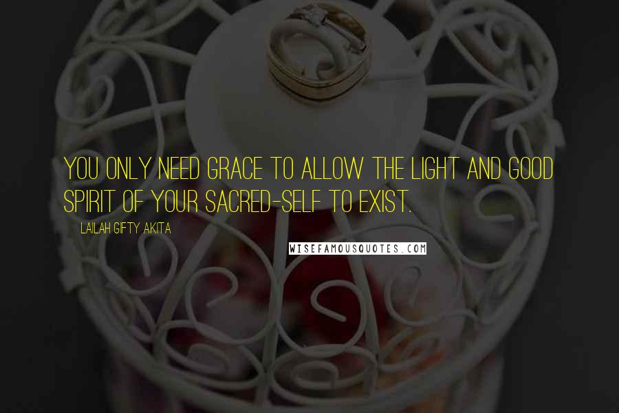 Lailah Gifty Akita Quotes: You only need grace to allow the light and good spirit of your sacred-self to exist.