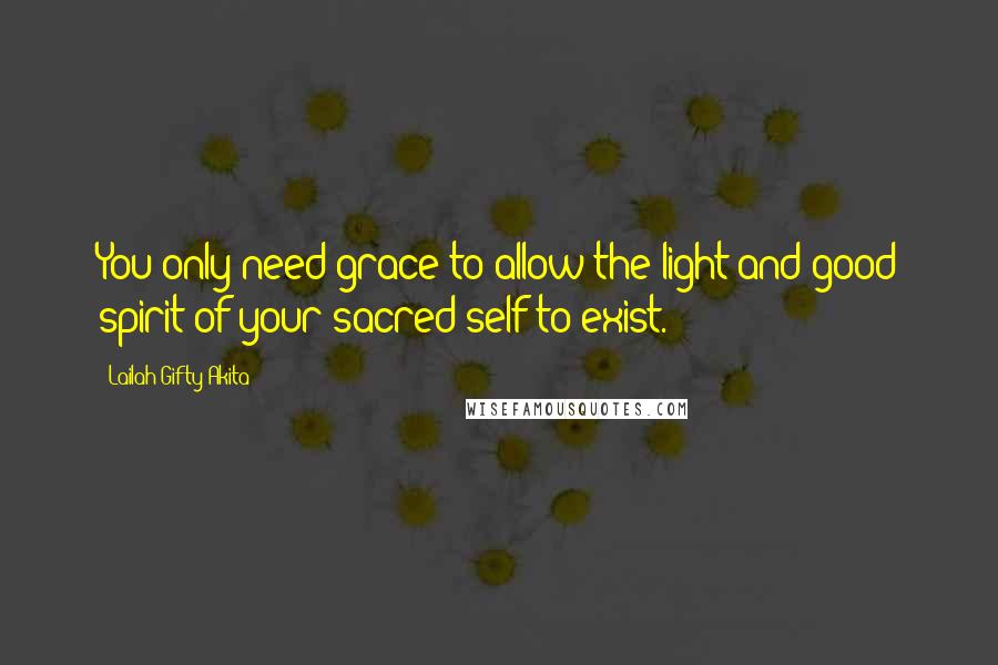 Lailah Gifty Akita Quotes: You only need grace to allow the light and good spirit of your sacred-self to exist.