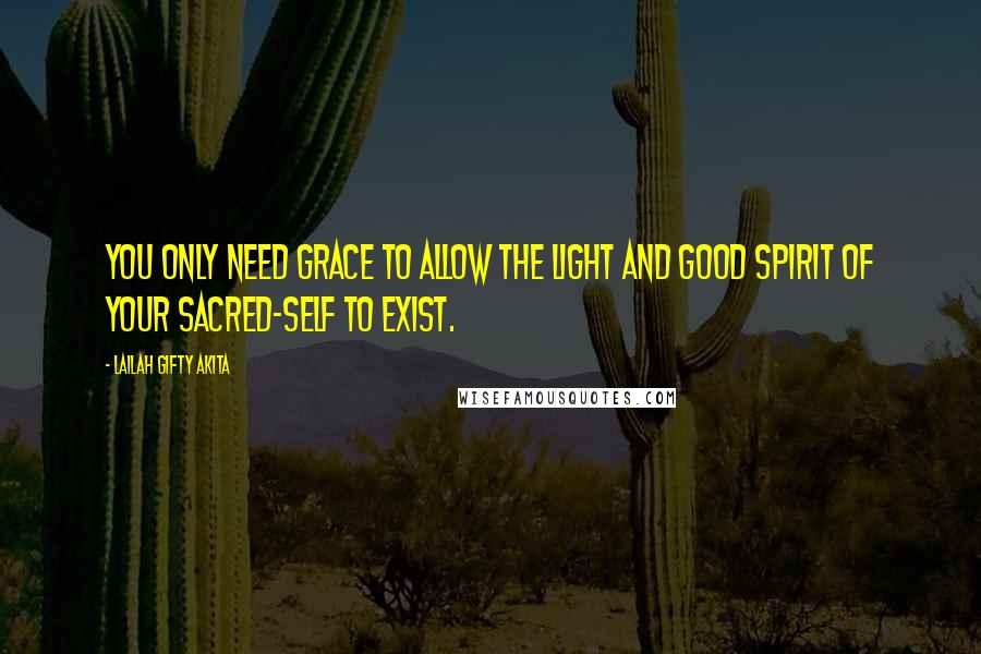 Lailah Gifty Akita Quotes: You only need grace to allow the light and good spirit of your sacred-self to exist.