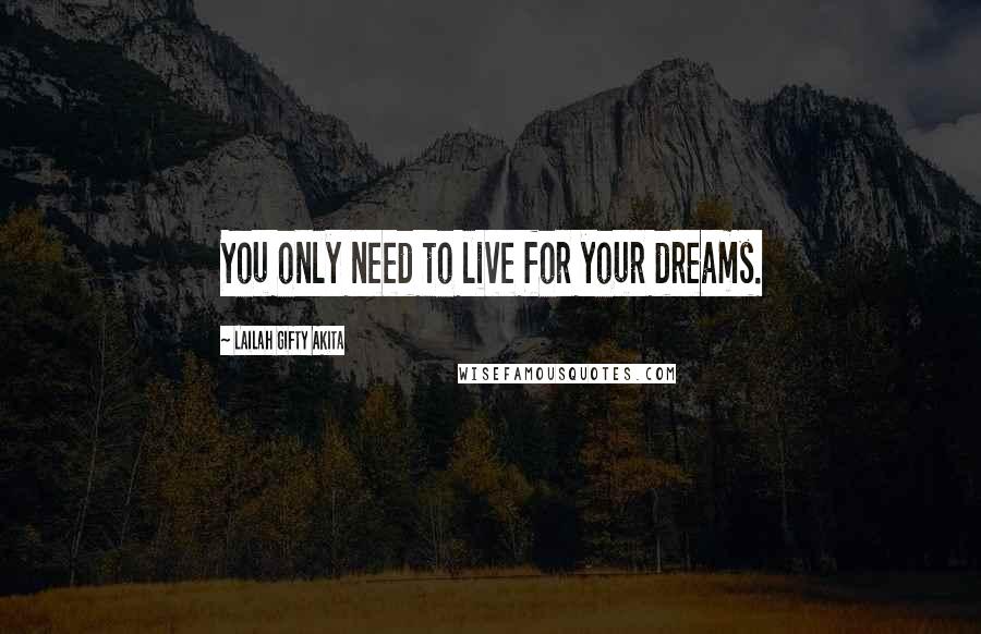 Lailah Gifty Akita Quotes: You only need to live for your dreams.