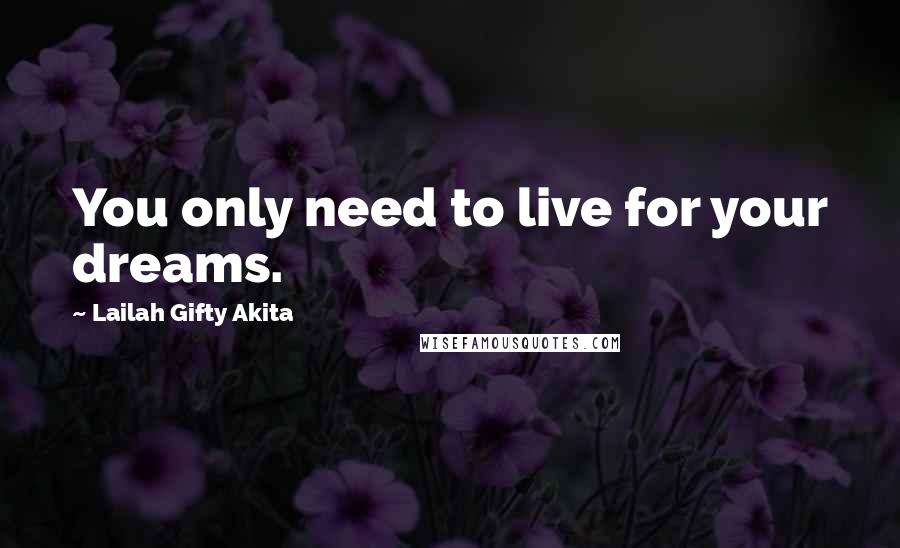 Lailah Gifty Akita Quotes: You only need to live for your dreams.