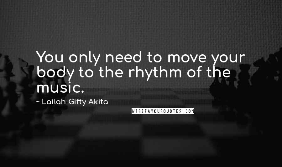 Lailah Gifty Akita Quotes: You only need to move your body to the rhythm of the music.