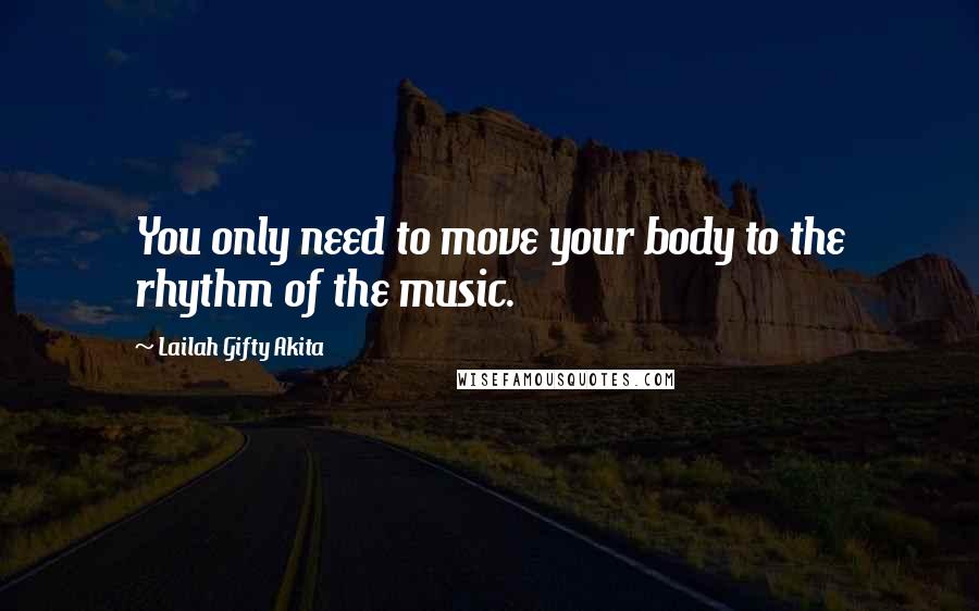 Lailah Gifty Akita Quotes: You only need to move your body to the rhythm of the music.