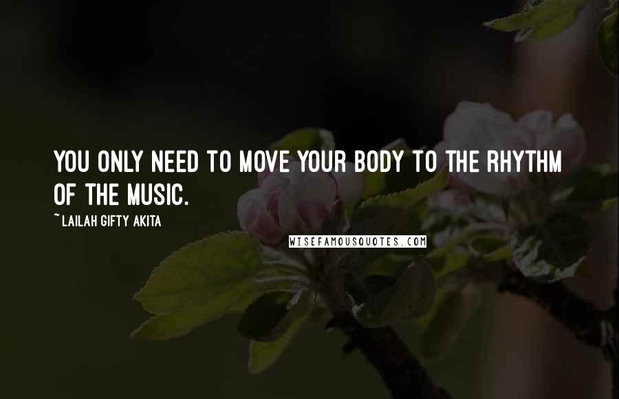 Lailah Gifty Akita Quotes: You only need to move your body to the rhythm of the music.