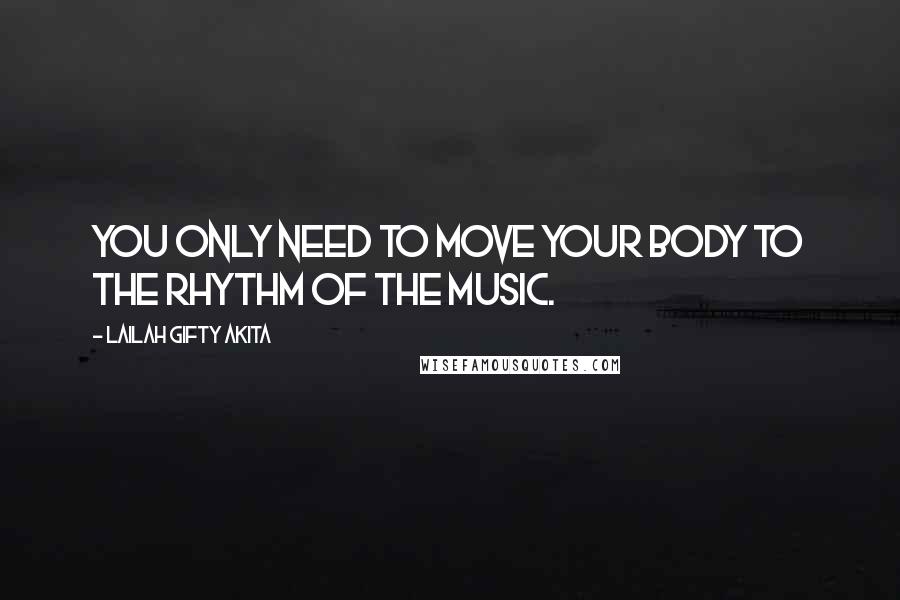 Lailah Gifty Akita Quotes: You only need to move your body to the rhythm of the music.