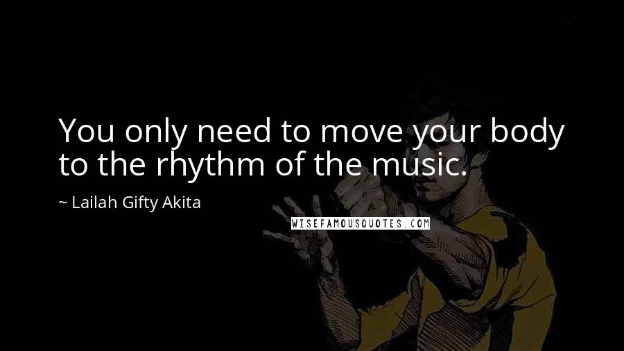 Lailah Gifty Akita Quotes: You only need to move your body to the rhythm of the music.