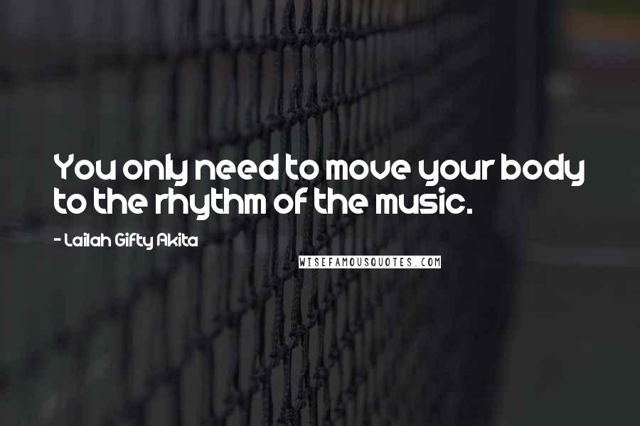 Lailah Gifty Akita Quotes: You only need to move your body to the rhythm of the music.