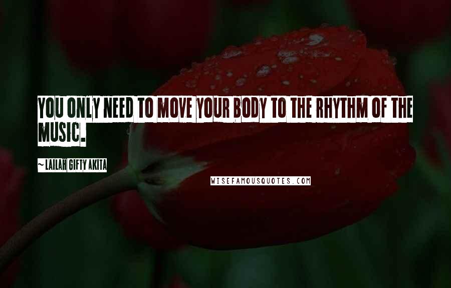 Lailah Gifty Akita Quotes: You only need to move your body to the rhythm of the music.