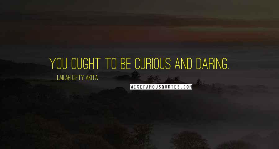 Lailah Gifty Akita Quotes: You ought to be curious and daring.