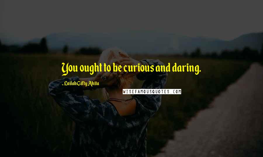 Lailah Gifty Akita Quotes: You ought to be curious and daring.