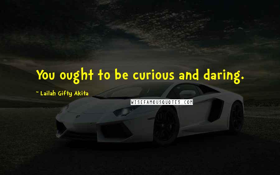 Lailah Gifty Akita Quotes: You ought to be curious and daring.