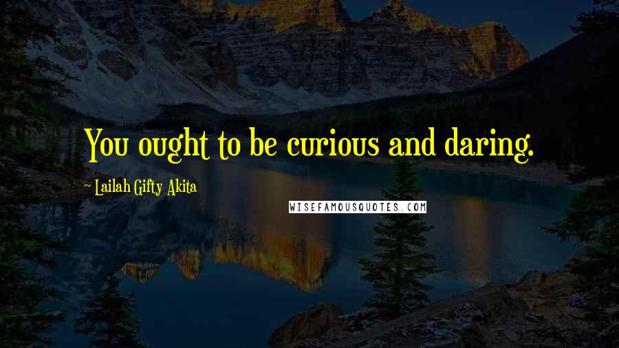 Lailah Gifty Akita Quotes: You ought to be curious and daring.