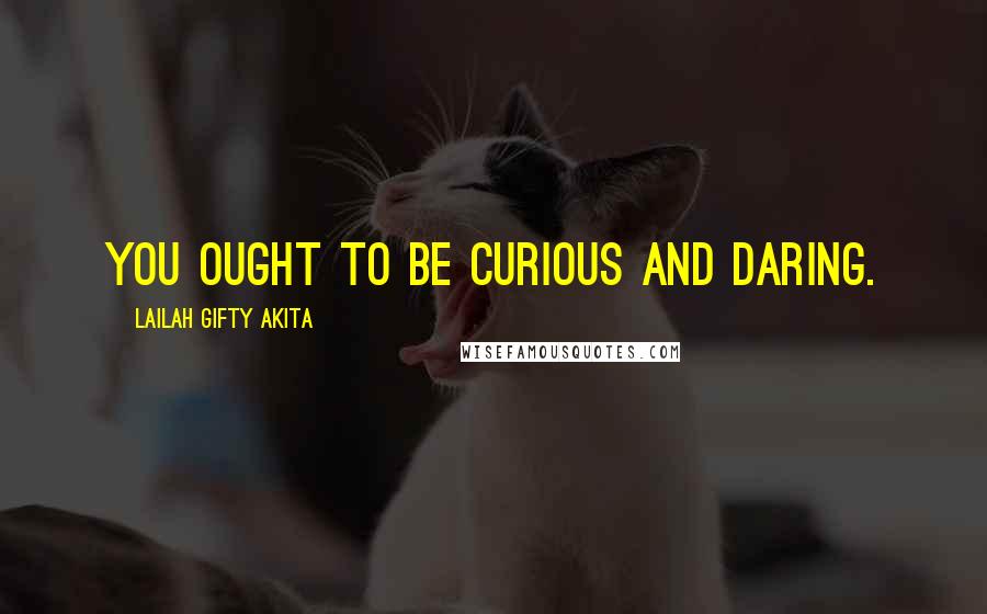 Lailah Gifty Akita Quotes: You ought to be curious and daring.