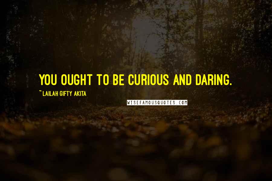 Lailah Gifty Akita Quotes: You ought to be curious and daring.