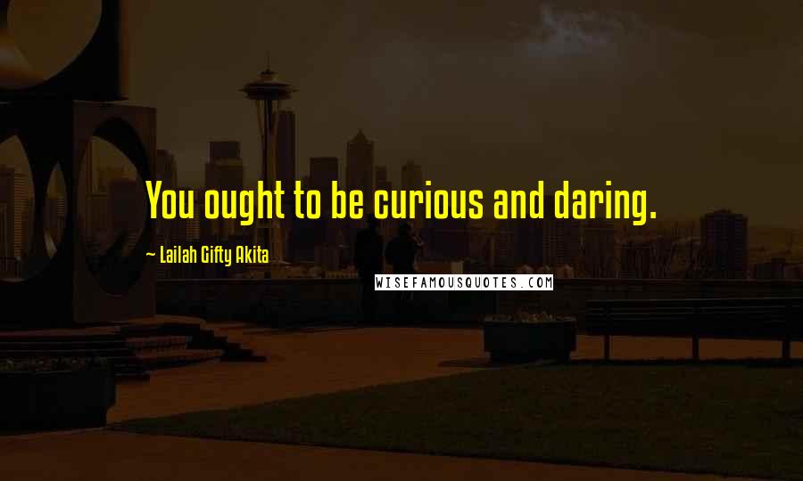 Lailah Gifty Akita Quotes: You ought to be curious and daring.