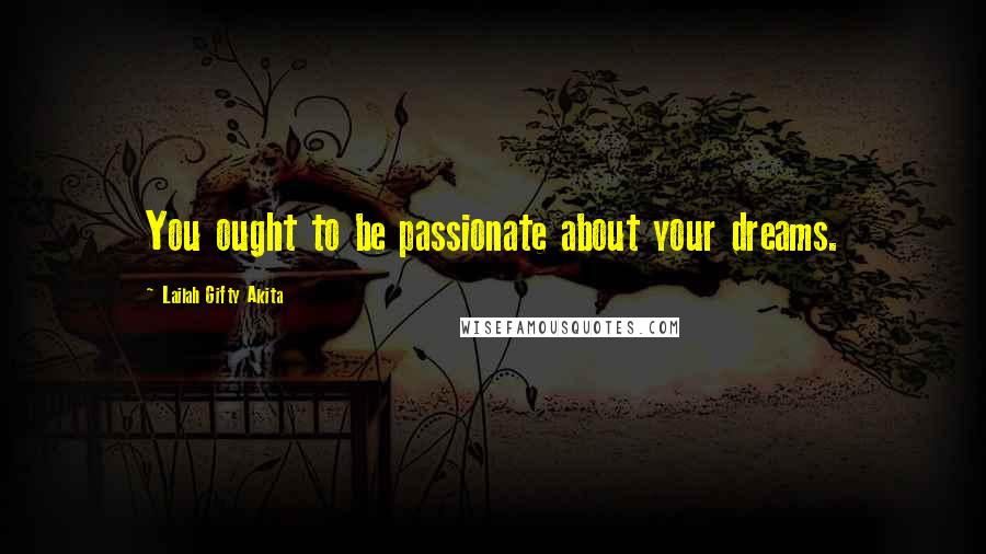 Lailah Gifty Akita Quotes: You ought to be passionate about your dreams.