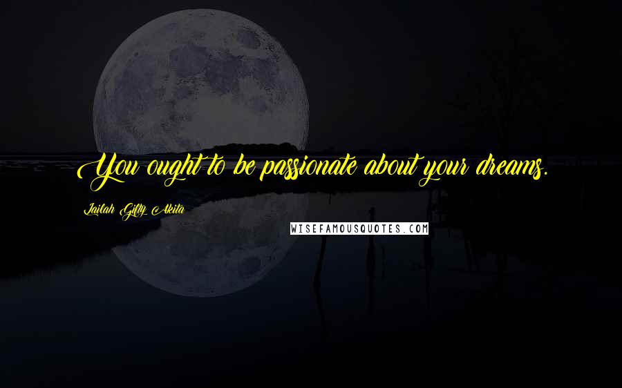 Lailah Gifty Akita Quotes: You ought to be passionate about your dreams.